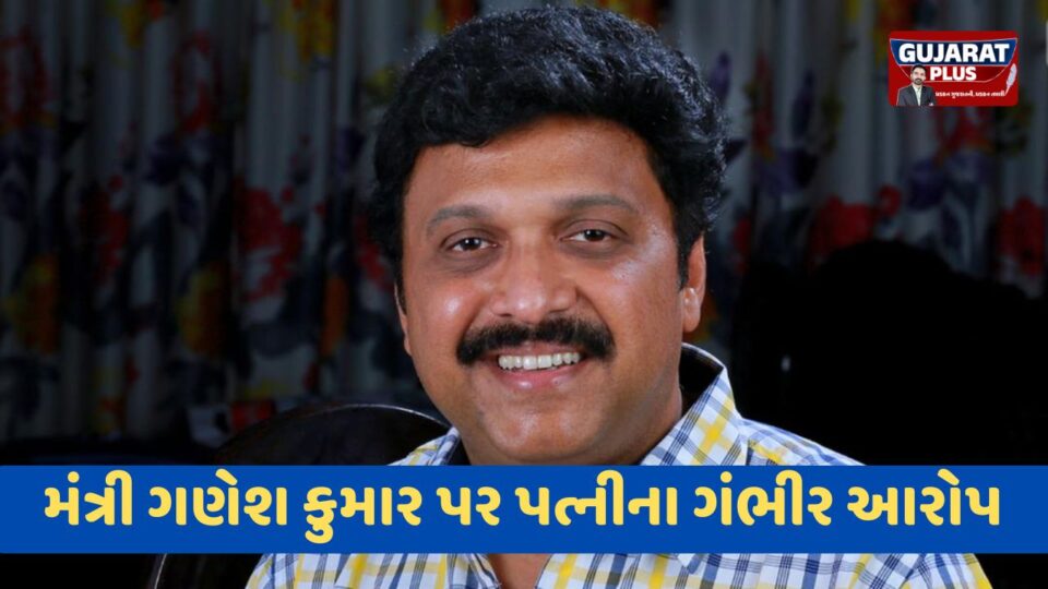 કેરળના મંત્રી ગણેશ કુમાર વિવાદમાં: પત્નીએ લગાવ્યો એક્સ્ટ્રા મેરિટલ અફેર અને મારામારીનો ગંભીર આરોપ