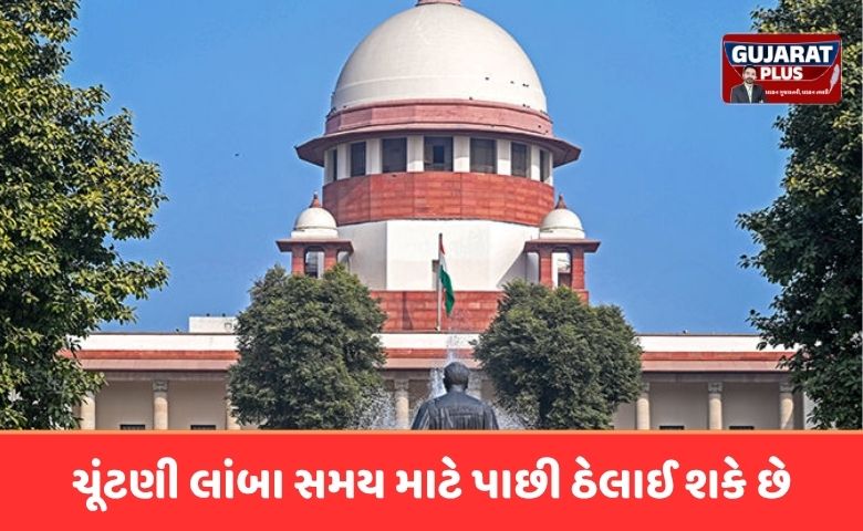 ચૂંટણી લાંબા સમય માટે પાછી ઠેલાઈ શકે છે